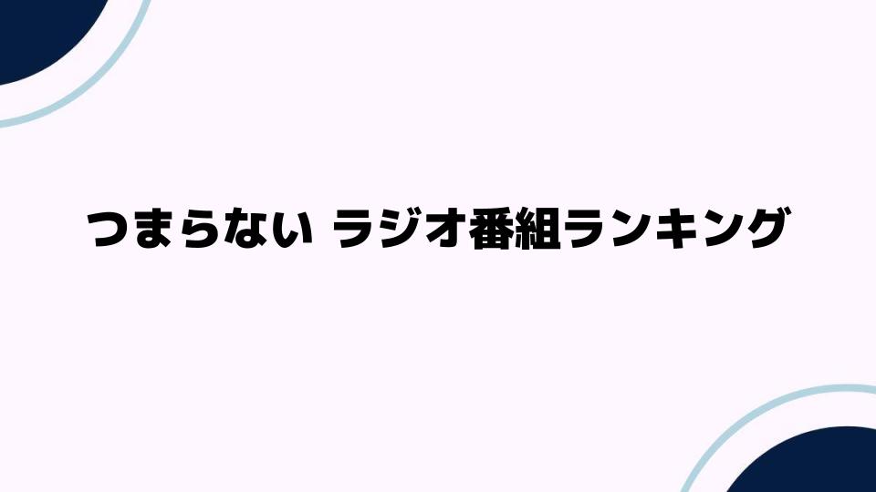 つまらないラジオ番組ランキング：聴く価値はある？